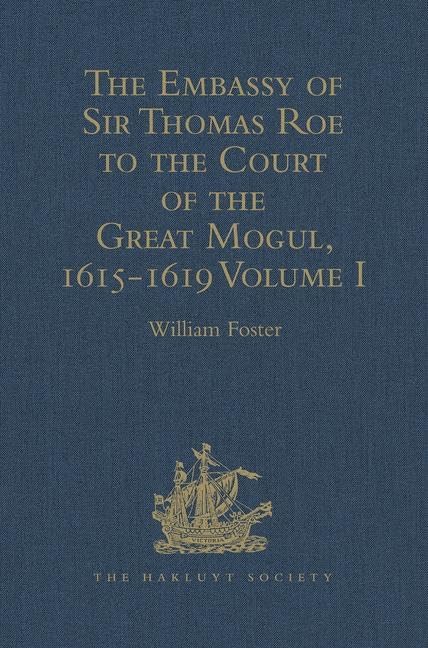 The Embassy of Sir Thomas Roe to the Court of the Great Mogul, 1615-1619: As Narrated in his Journal and Correspondence. Volume I (Hakluyt Society Second Series, 1, Band 1) Film, Art & Culture