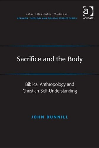 Sacrifice and the Body: Biblical Anthropology and Christian Self-Understanding (Ashgate New Critical Thinking in Religion, Theology and Biblical Studies) Books