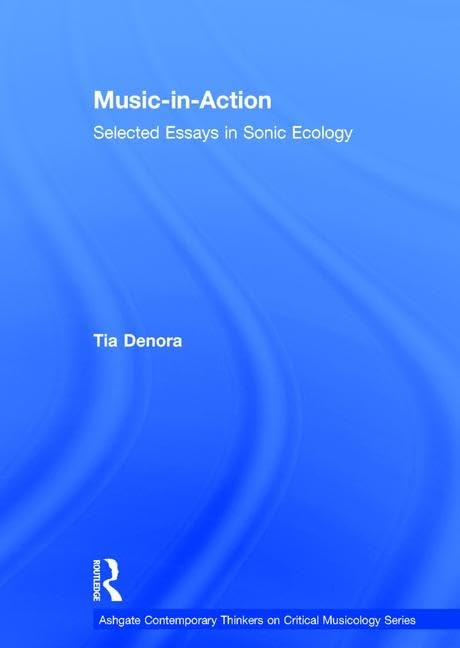 Music-in-Action: Selected Essays in Sonic Ecology (Ashgate Contemporary Thinkers on Critical Musicology) Media & Communication