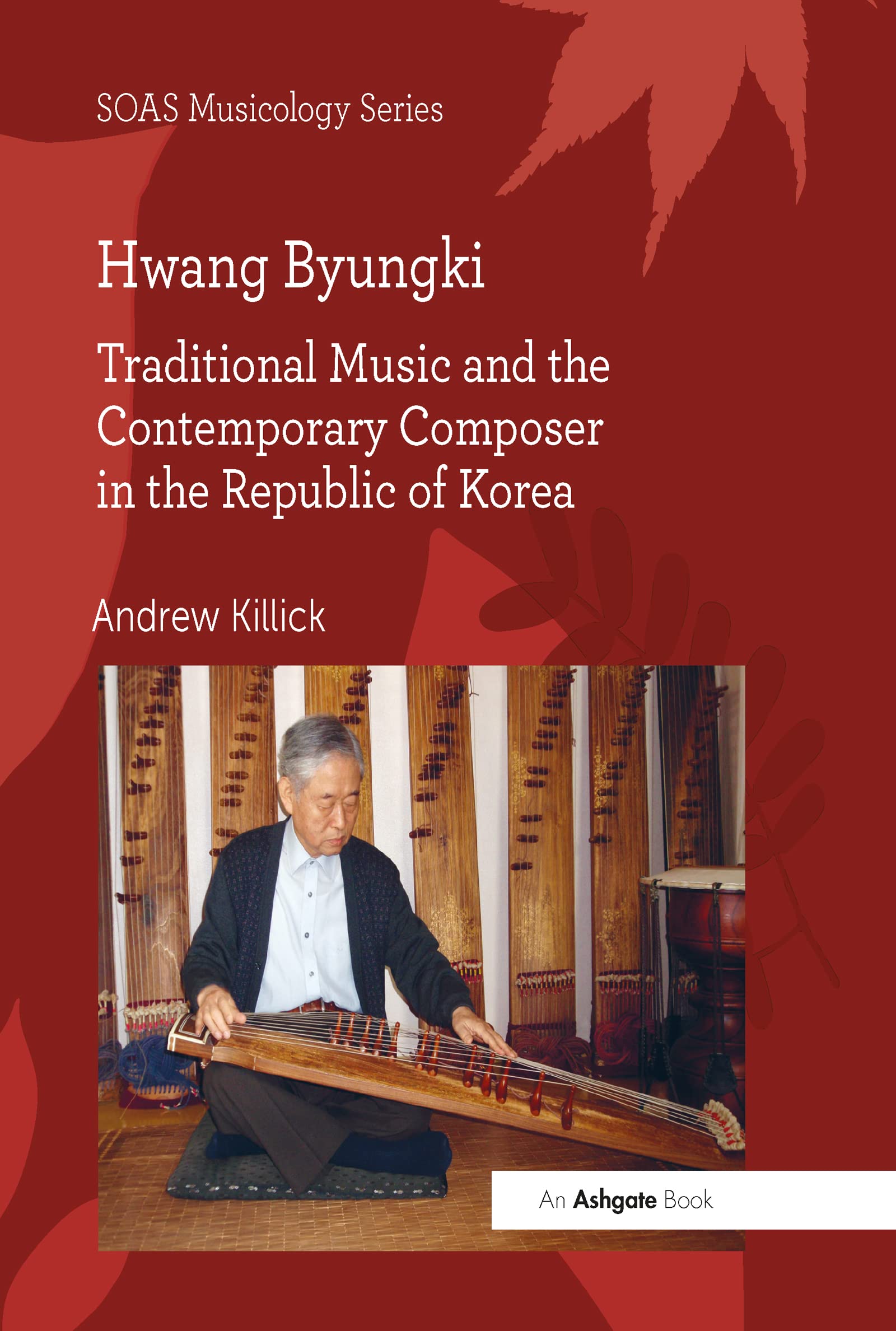 Hwang Byungki: Traditional Music and the Contemporary Composer in the Republic of Korea (SOAS Musicology) Arts & Music