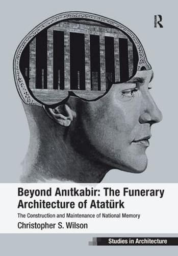 Beyond Anitkabir: The Funerary Architecture of Ataturk: The Construction and Maintenance of National Memory (Ashgate Studies in Architecture) Death & Mourning