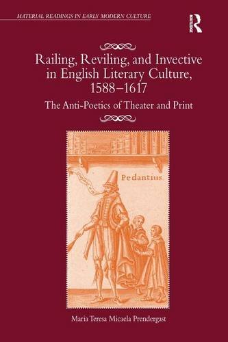Railing, Reviling, and Invective in English Literary Culture, 1588-1617: The Anti-Poetics of Theater and Print (Material Readings in Early Modern Culture) Drama