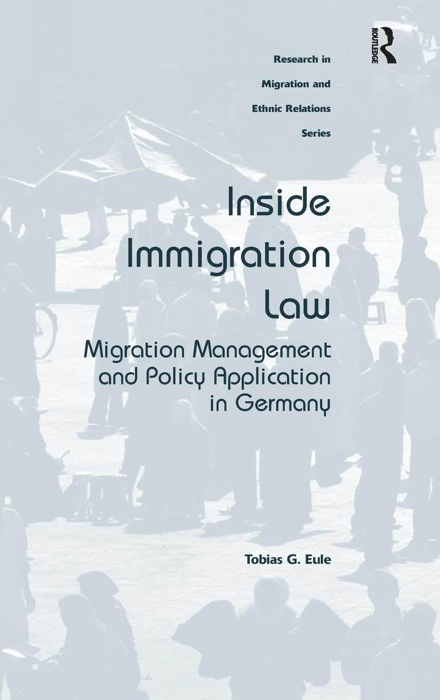 Inside Immigration Law: Migration Management and Policy Application in Germany (Research in Migration and Ethnic Relations) Law