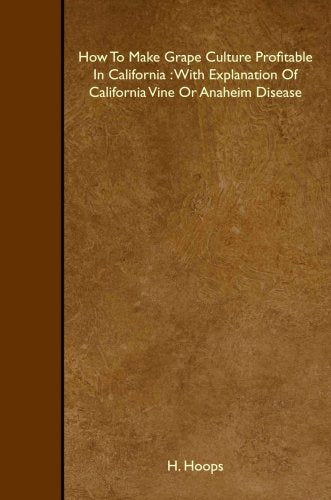 How To Make Grape Culture Profitable In California : With Explanation Of California Vine Or Anaheim Disease Garden & Plants
