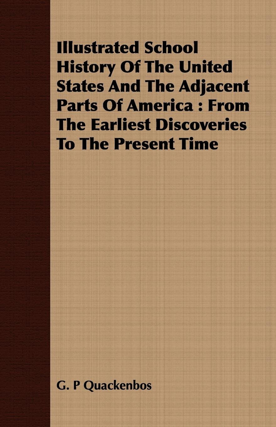 Illustrated School History of the United States and the Adjacent Parts of America: From the Earliest Discoveries to the Present Time Politics & History