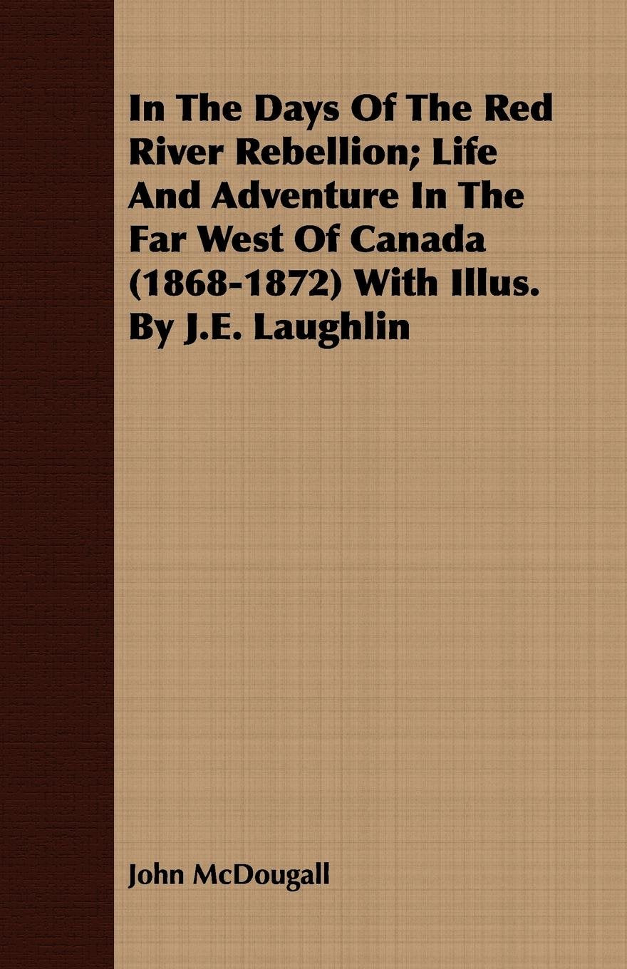In the Days of the Red River Rebellion: Life and Adventure in the Far West of Canada 1868-1872 Politics & History