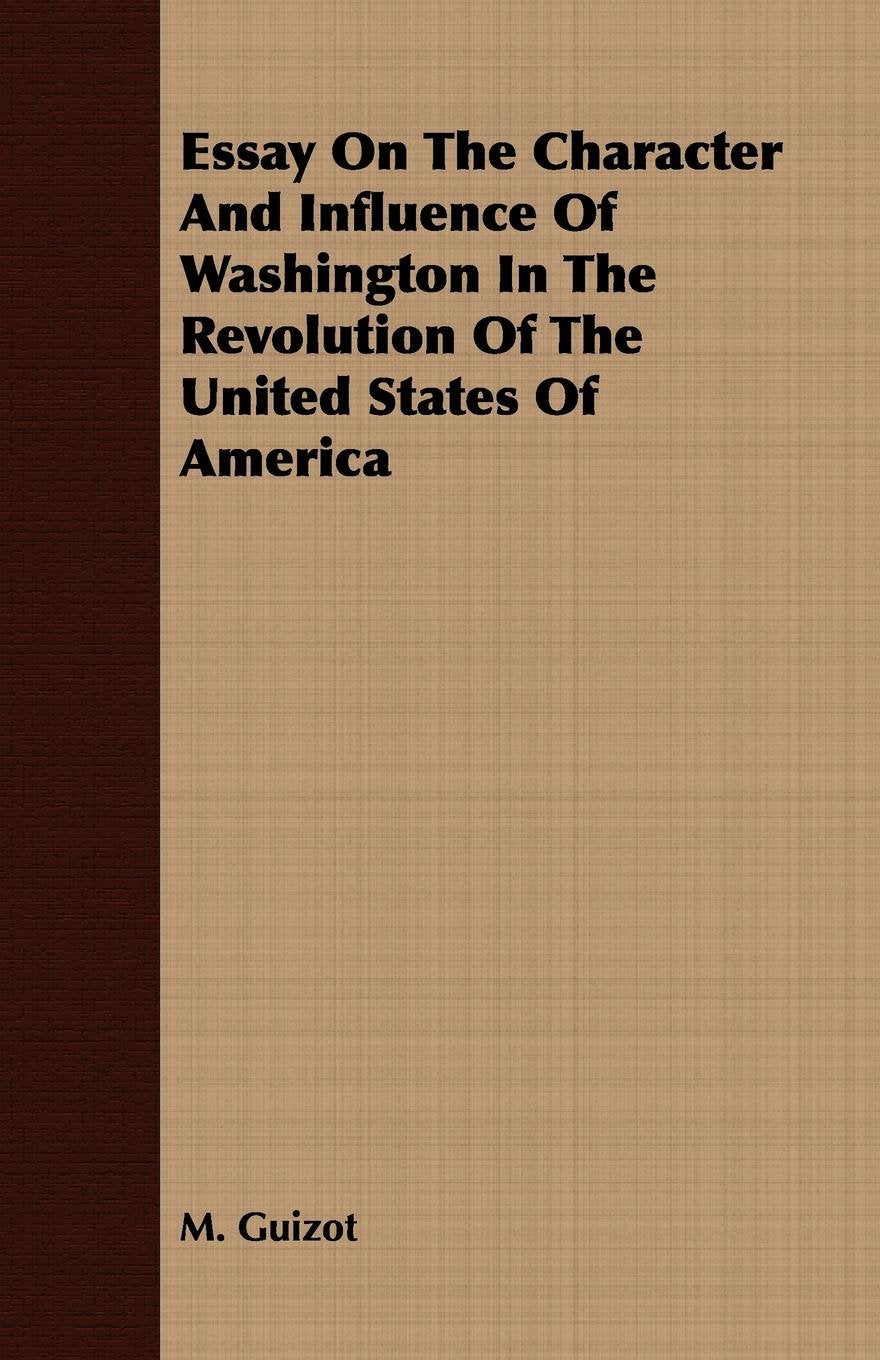 Essay on the Character and Influence of Washington in the Revolution of the United States of America Politics & History