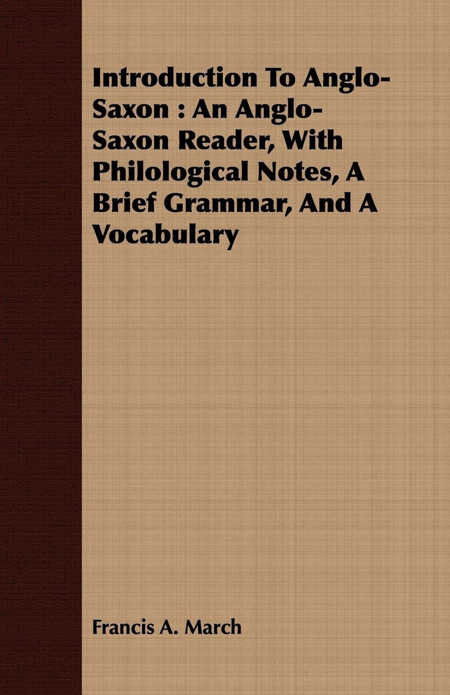 Introduction to Anglo-Saxon: An Anglo-Saxon Reader, with Philological Notes, a Brief Grammar, and a Vocabulary Social Sciences