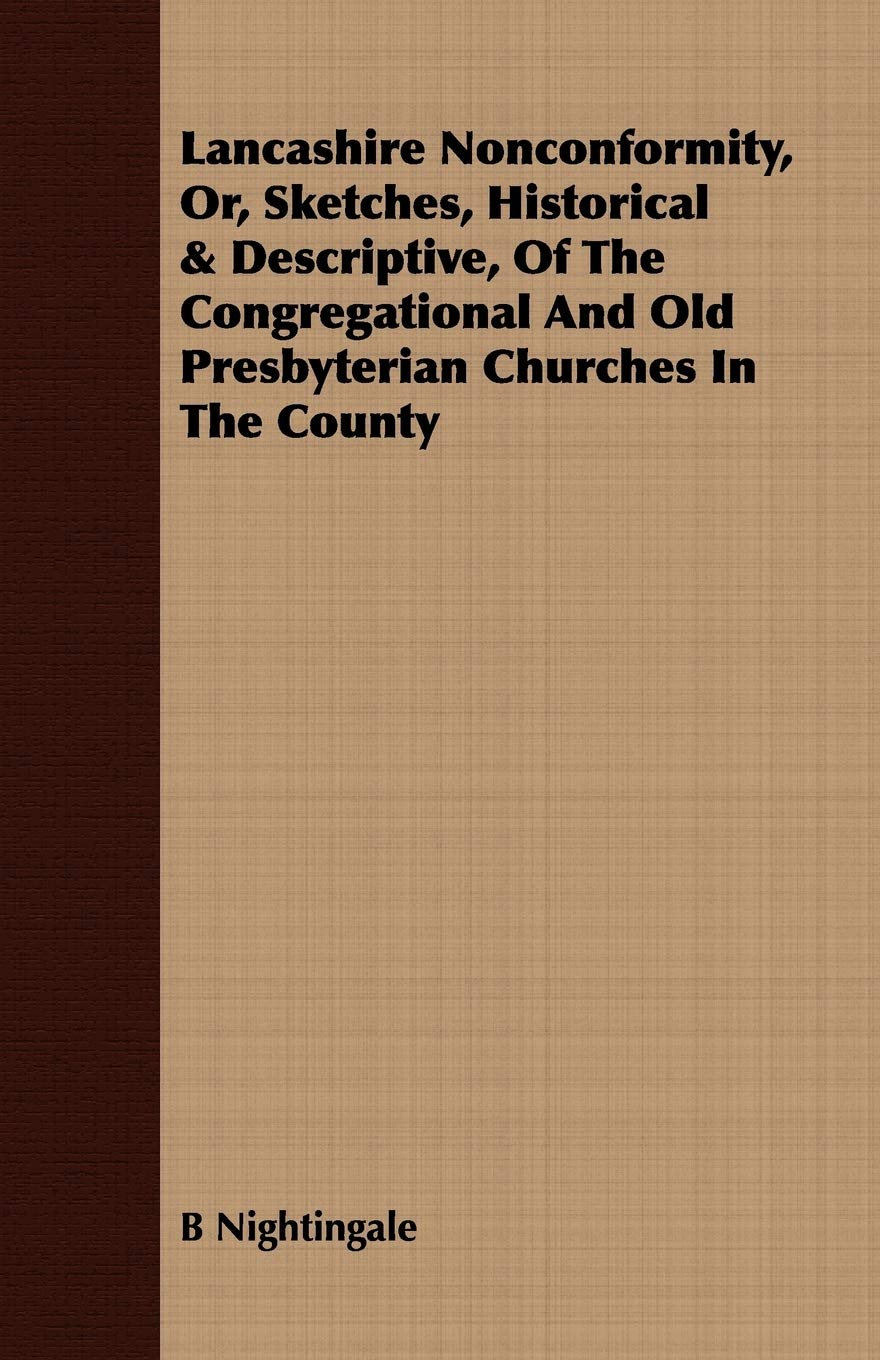 Lancashire Nonconformity, Or, Sketches, Historical & Descriptive, of the Congregational and Old Presbyterian Churches in the County Politics & History