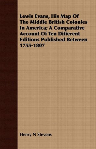 Lewis Evans: His Map of the Middle British Colonies in America: a Comparative Account of Ten Different Editions Published Between 1755-1807 Politics & History