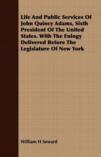 Life and Public Services of John Quincy Adams, Sixth President of the United States: With the Eulogy Delivered Before the Legislature of New York Memories