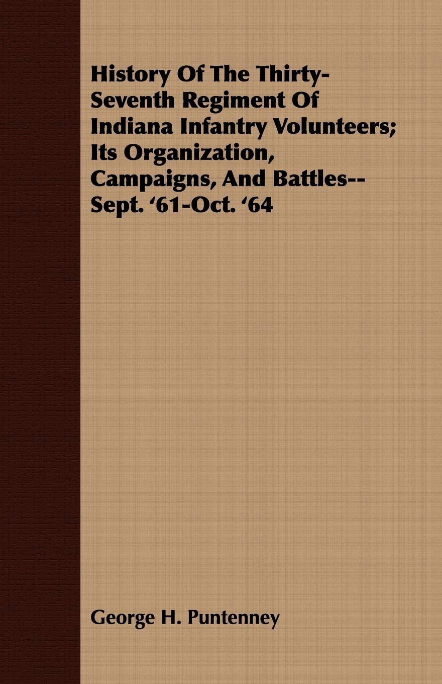 History of the Thirty-seventh Regiment of Indiana Infantry Volunteers: Its Organization, Campaigns, and Battles--sept. '61-oct. '64 Politics & History