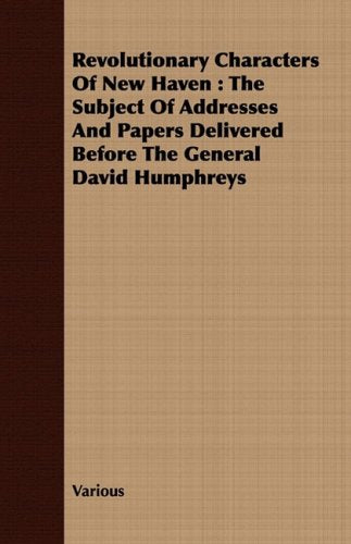 Revolutionary Characters of New Haven: The Subject of Addresses and Papers Delivered Before the General David Humphreys Politics & History