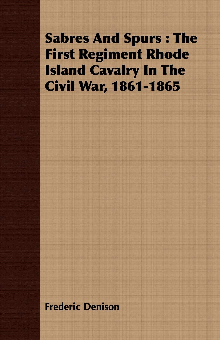 Sabres and Spurs: The First Regiment Rhode Island Cavalry in the Civil War, 1861-1865 Politics & History