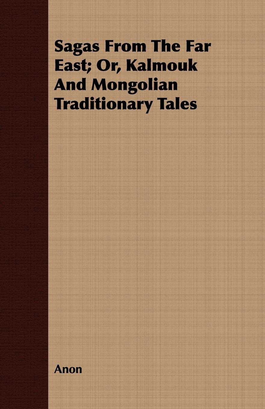 Sagas from the Far East; Or, Kalmouk and Mongolian Traditionary Tales Books