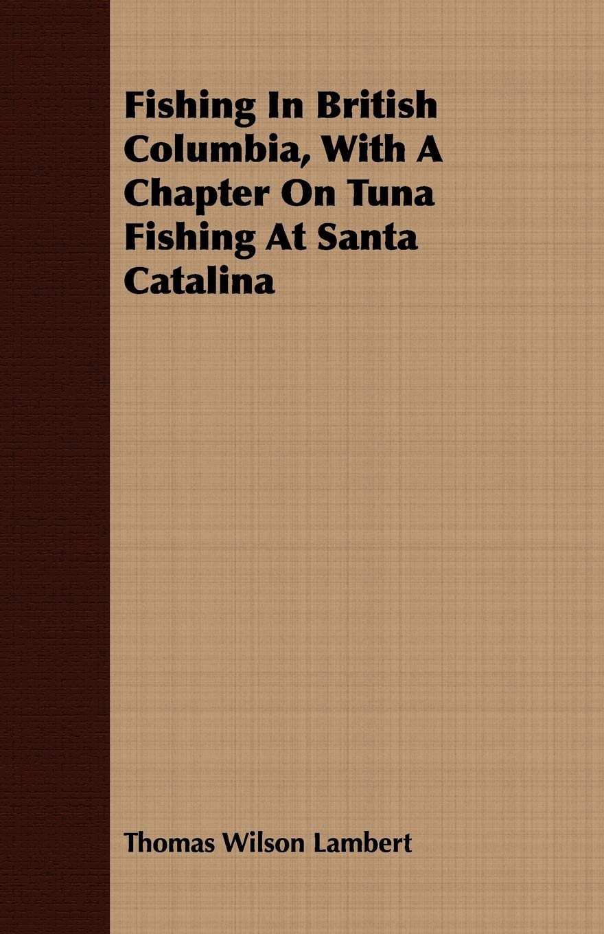 Fishing in British Columbia, With a Chapter on Tuna Fishing at Santa Catalina Leisure & Fun