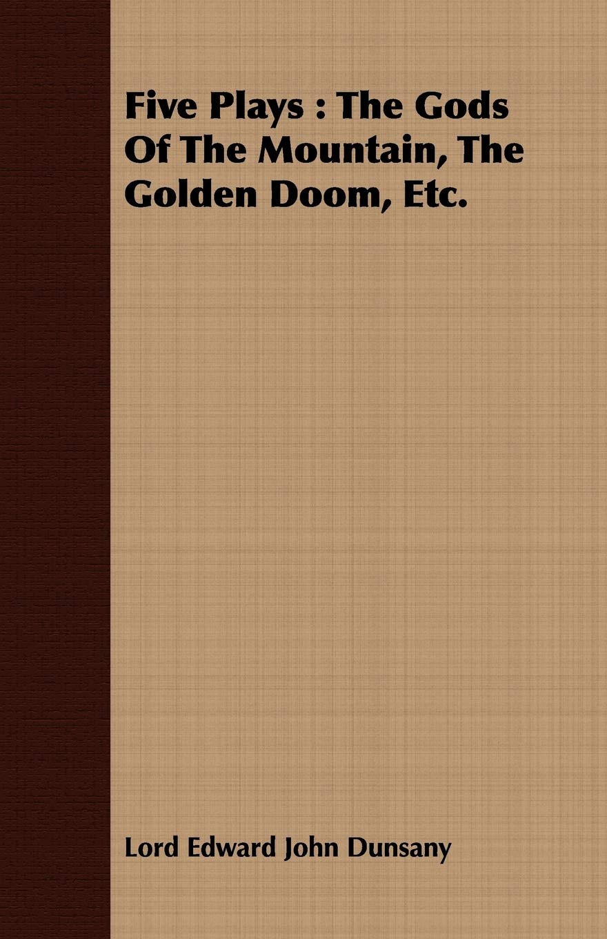 Five Plays: The Gods of the Mountain, the Golden Doom, King Argimenes and the Unknown Warrior, The Glittering Gate, The Lost Silk Hate: The Gods Of The Mountain, The Golden Doom, Etc. Drama