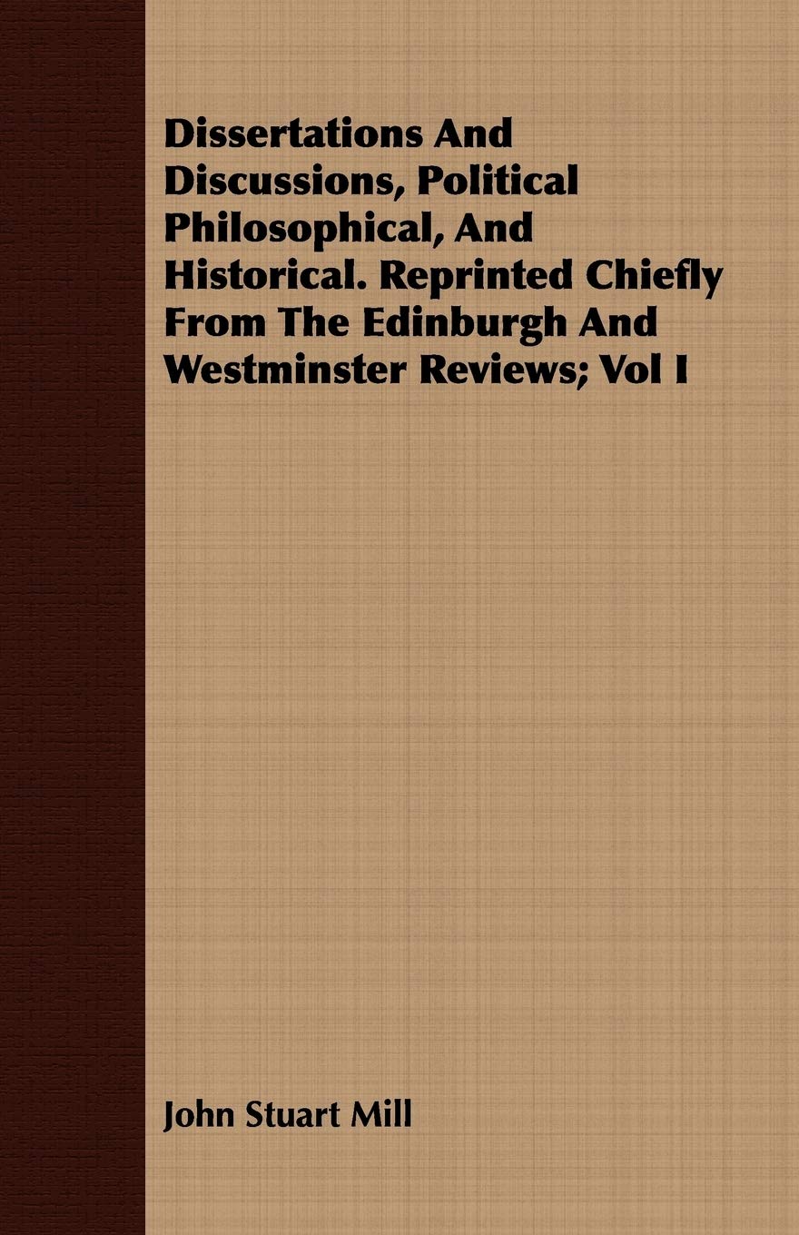 Dissertations and Discussions, Political Philosophical, and Historical: Reprinted Chiefly from the Edinburgh and Westminster Reviews Philosophy