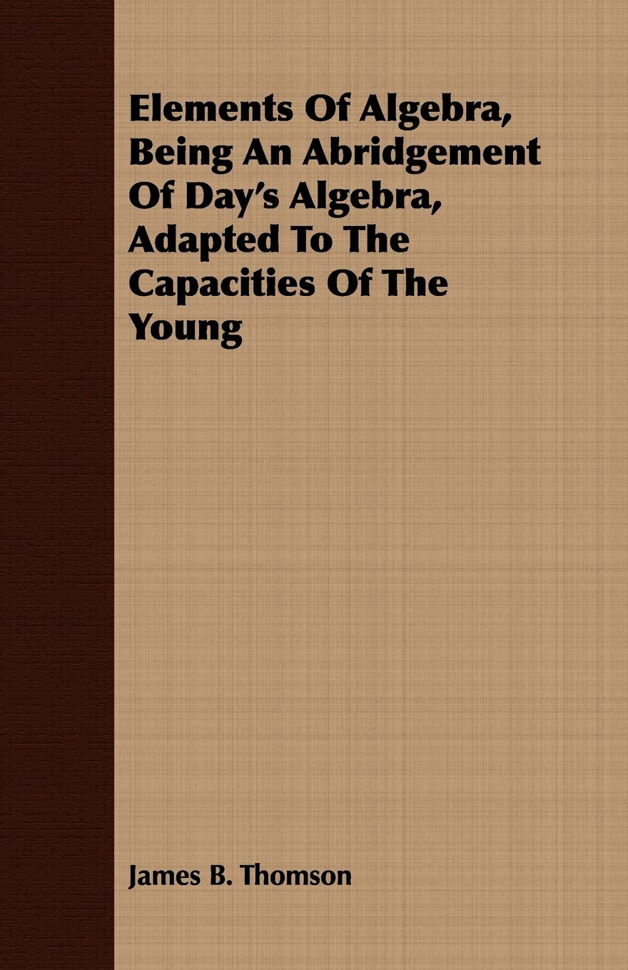 Elements of Algebra, Being an Abridgement of Day's Algebra, Adapted to the Capacities of the Young Business & Technology