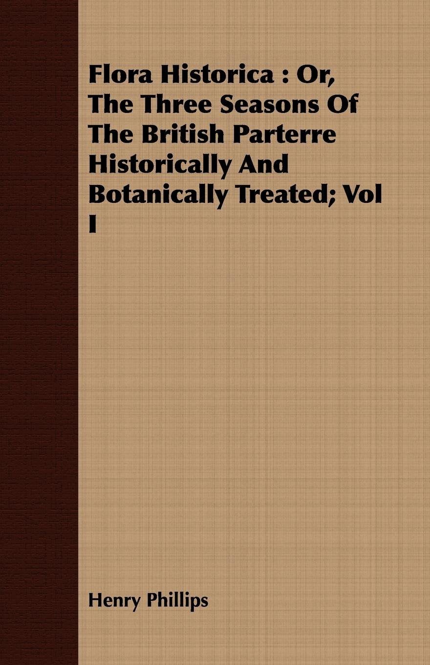Flora Historica: Or, the Three Seasons of the British Parterre Historically and Botanically Treated : With Observations on Planting Garden & Plants
