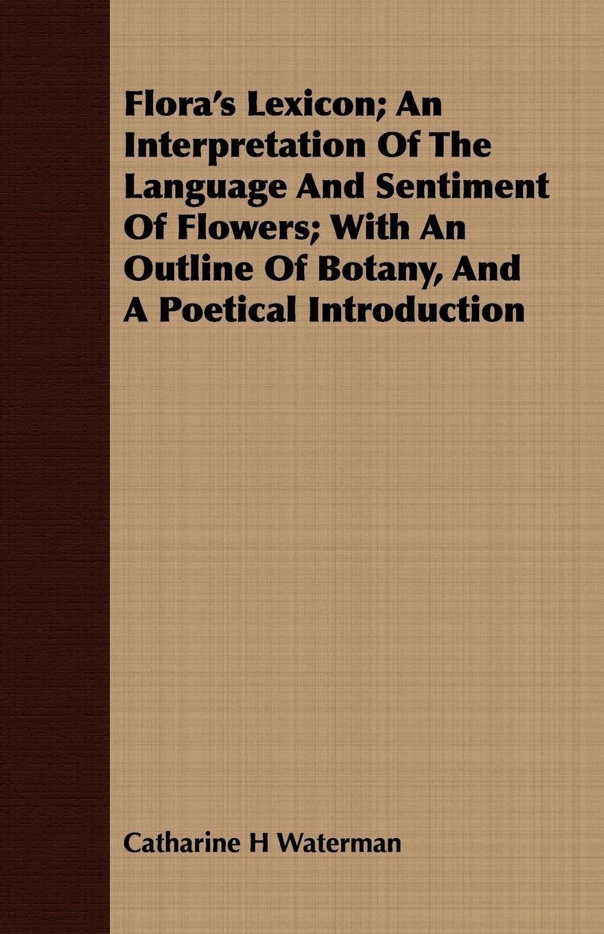 Flora's Lexicon: An Interpretation of the Language and Sentiment of Flowers; With an Outline of Botany, and a Poetical Introduction Contemporary literature Books