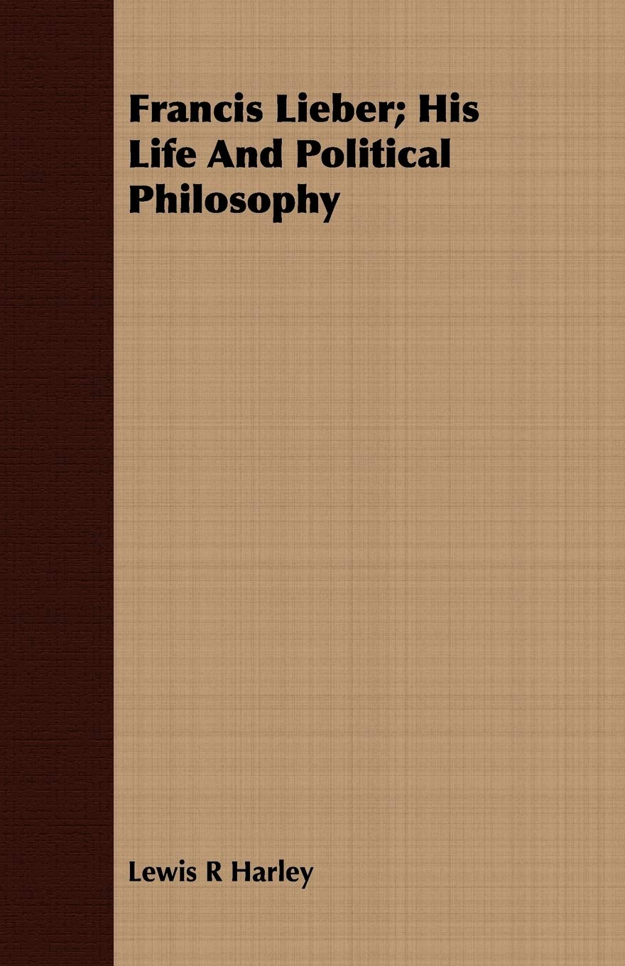 Francis Lieber: His Life and Political Philosophy Philosophy