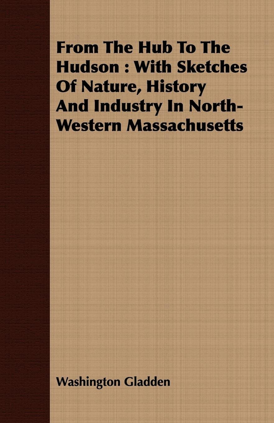 From the Hub to the Hudson: With Sketches of Nature, History and Industry in North-western Massachusetts Politics & History