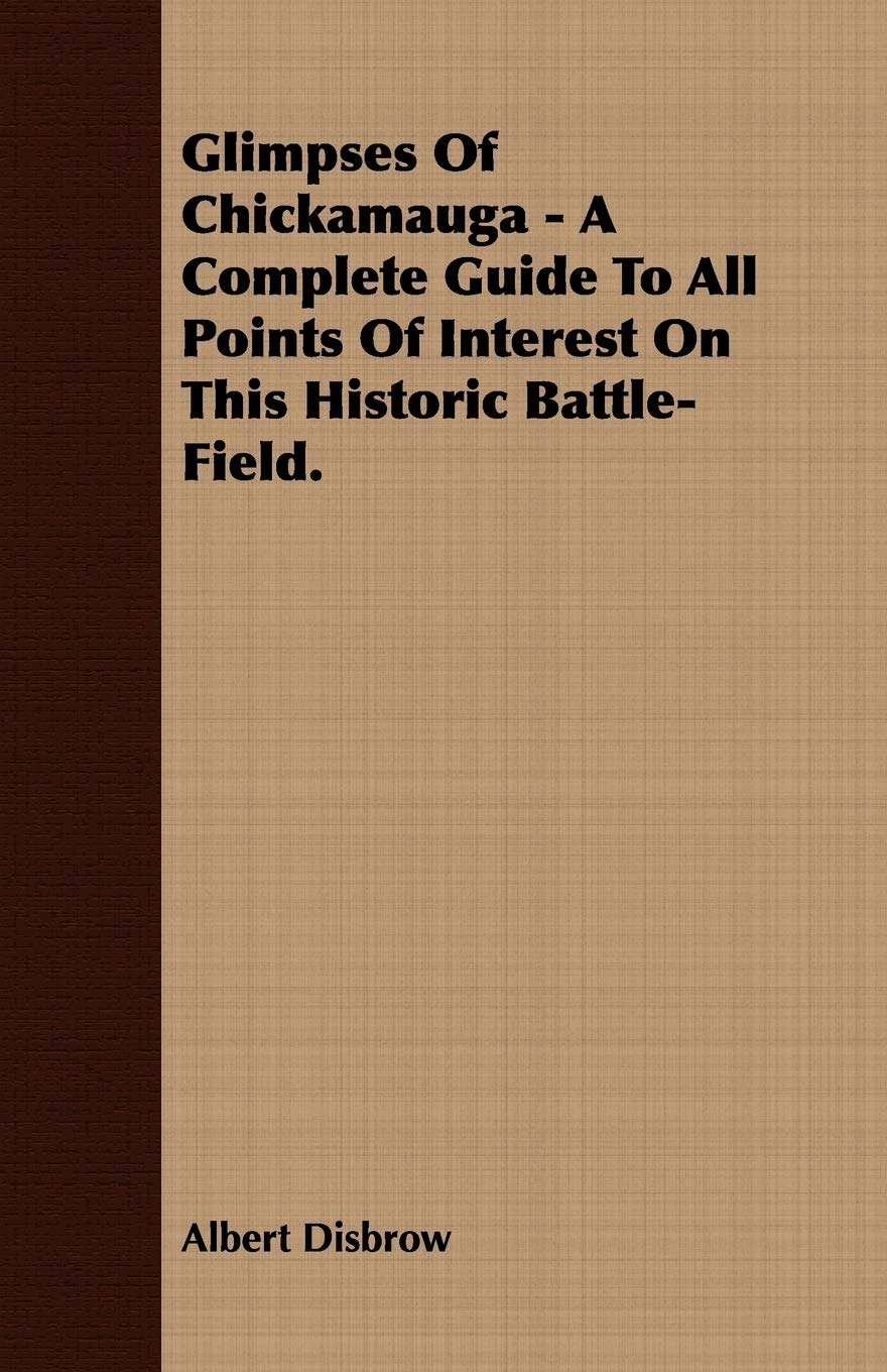 Glimpses of Chickamauga: A Complete Guide to All Points of Interest on This Historic Battle-field Politics & History