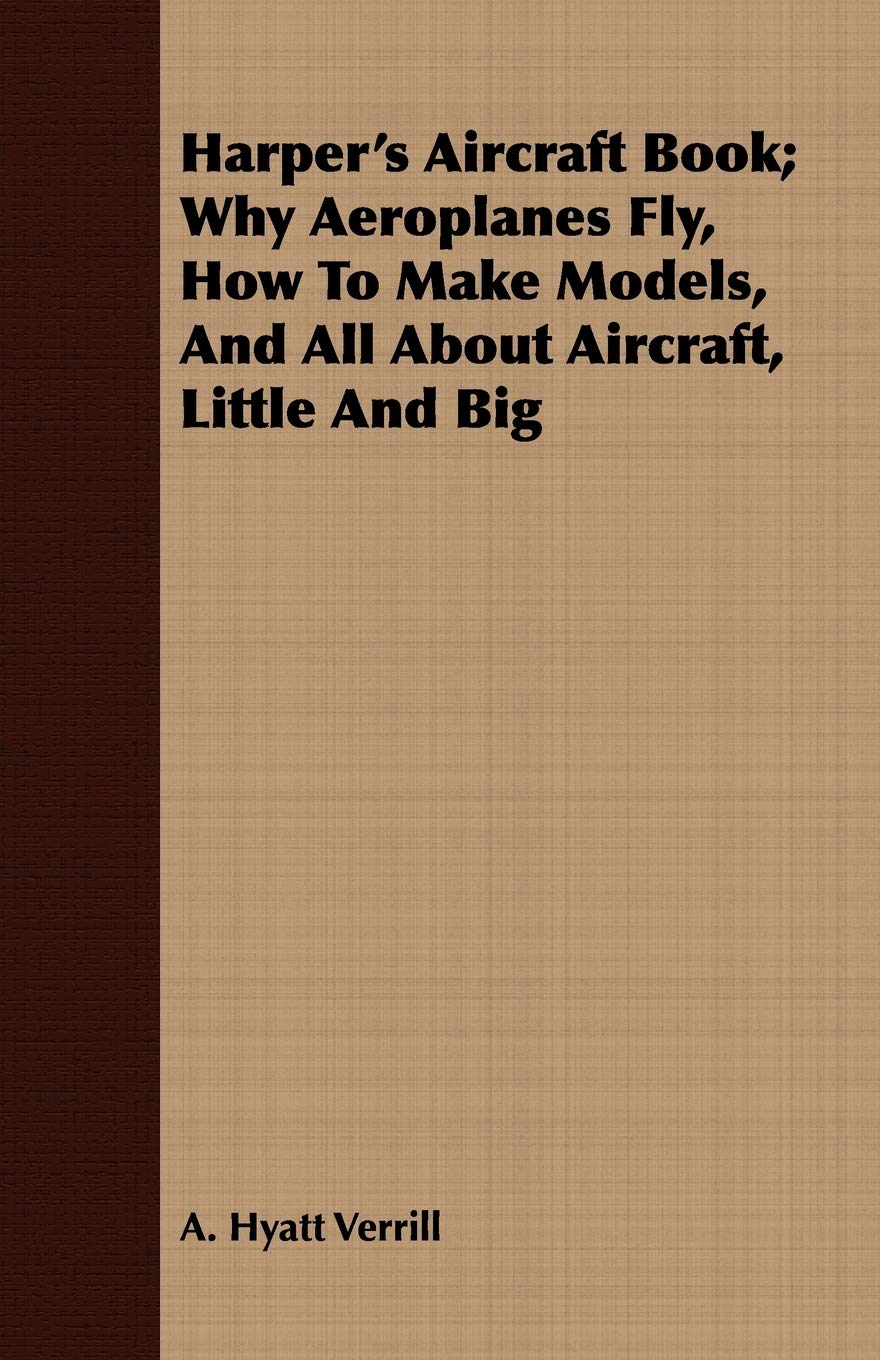 Harper's Aircraft Book: Why Aeroplanes Fly, How to Make Models, and All About Aircraft, Little and Big Business & Technology