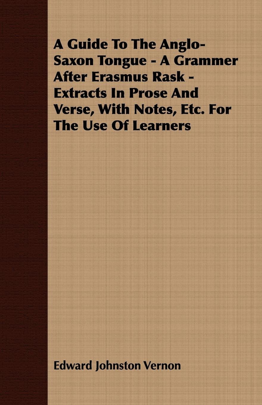 A Guide to the Anglo-saxon Tongue: A Grammer After Erasmus Rask - Extracts in Prose and Verse, With Notes, Etc. for the Use of Learners Books