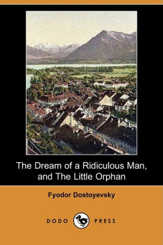 The Dream of a Ridiculous Man, and the Little Orphan (Dodo Press) Essays & Short Stories