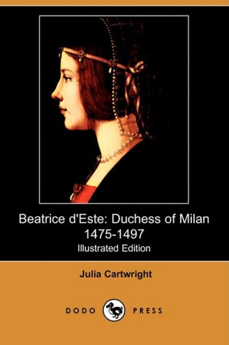 Beatrice D'Este: Duchess of Milan 1475-1497 (Illustrated Edition) (Dodo Press) Books