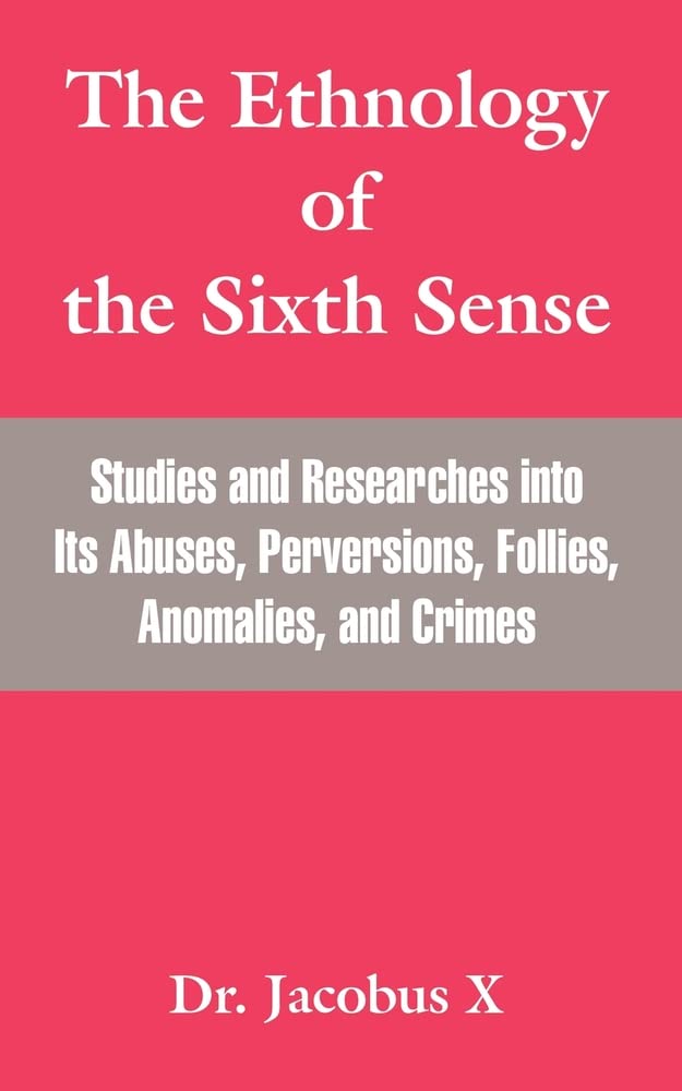 The Ethnology Of The Sixth Sense: Studies And Researches Into Its Abuses, Perversions, Follies, Anomalies, And Crimes Eroticism