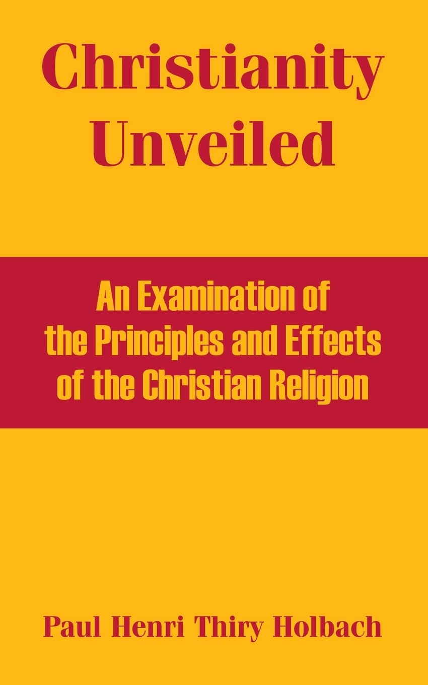 Christianity Unveiled: An Examination of the Principles and Effects of the Christian Religion Philosophy