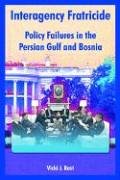 Interagency Fratricide: Policy Failures In The Persian Gulf And Bosnia Politics & History