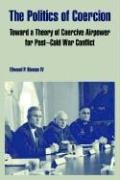 The Politics of Coercion: Toward a Theory of Coercive Airpower for Post - Cold War Conflict Social Sciences