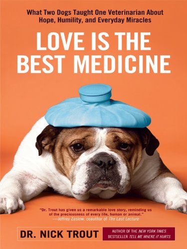 Love Is the Best Medicine: What Two Dogs Taught One Veterinarian About Hope, Humility, and Everyday Miracles Pets