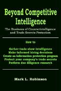 Beyond Competitive Intelligence: The Practice of Counterintelligence and Trade Secrets Protection: The Business of Counterintelligence and Trade Secrets Protection Business, Finance & Career