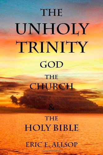 The Unholy Trinity: God, the Church, the Holy Bible: God, the Church and the Holy Bible Religion & Esotericism