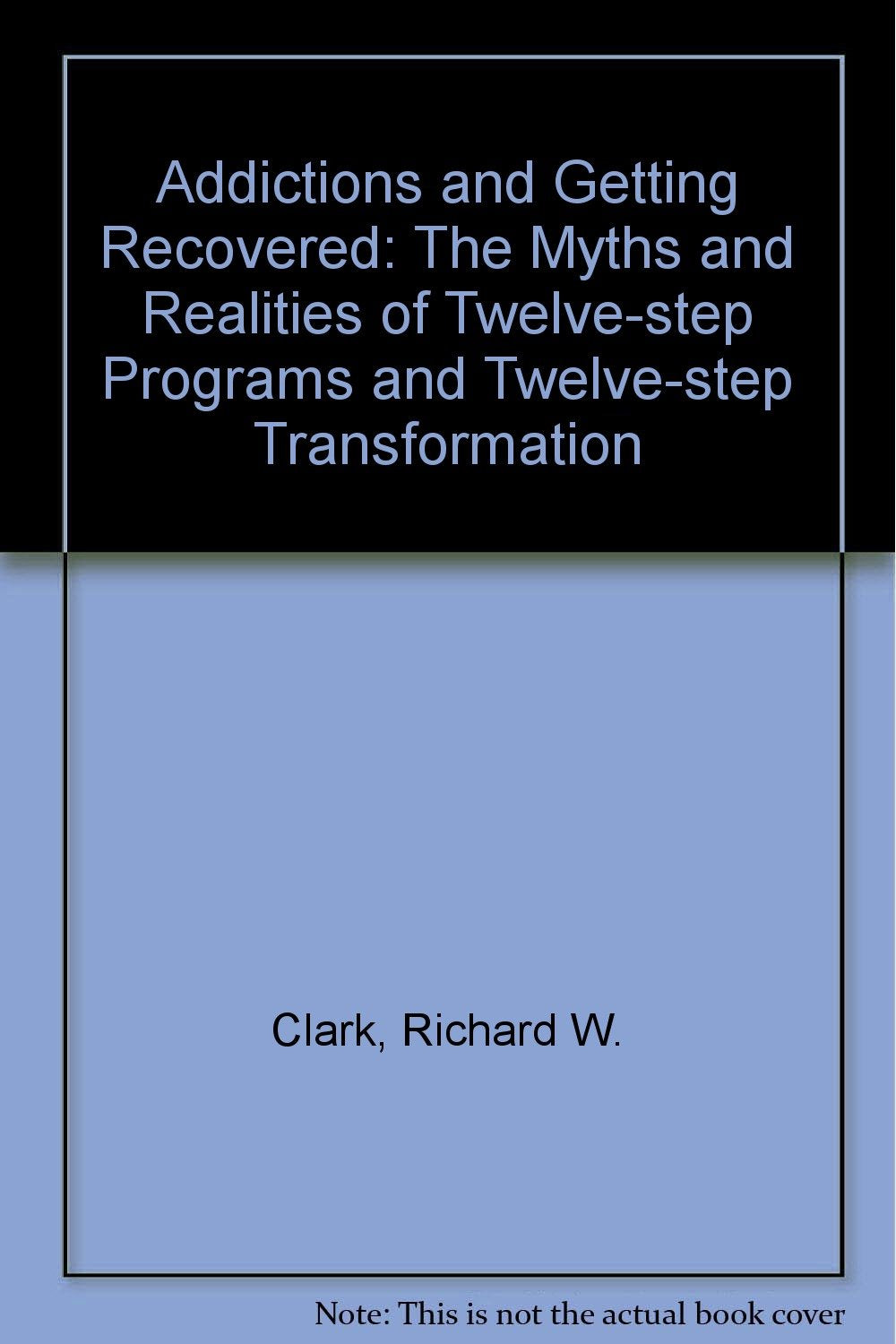 Addictions and Getting Recovered: The Myths and Realities of Twelve-step Programs and Twelve-step Transformation Books