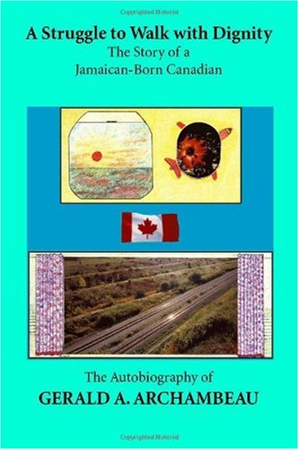 A Struggle To Walk With Dignity: The Story Of A Jamaican-born Canadian, The Autobiography Of Gerald A. Books