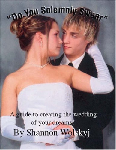 Do You Solemnly Swear: A Guide to Creating the Wedding of Your Dreams! Partnership & Love