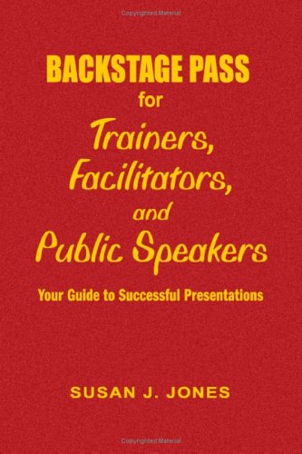 Backstage Pass For Trainers, Facilitators, And Public Speakers: Your Guide To Successful Presentations Learning & Reference