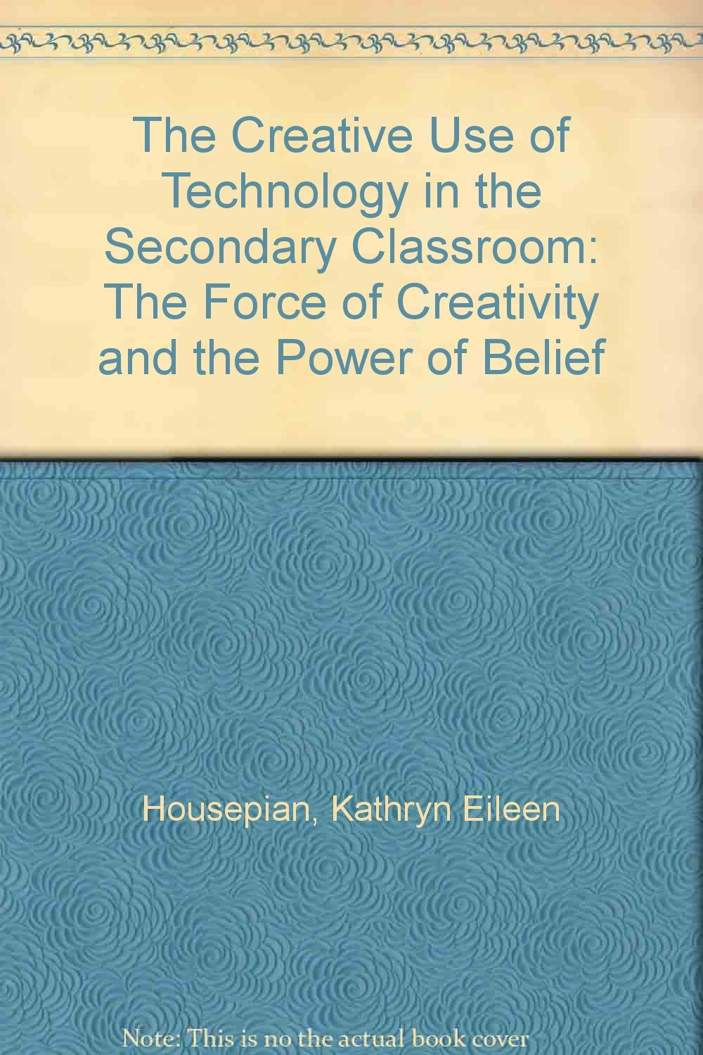 The Creative Use of Technology in the Secondary Classroom: The Force of Creativity and the Power of Belief Books