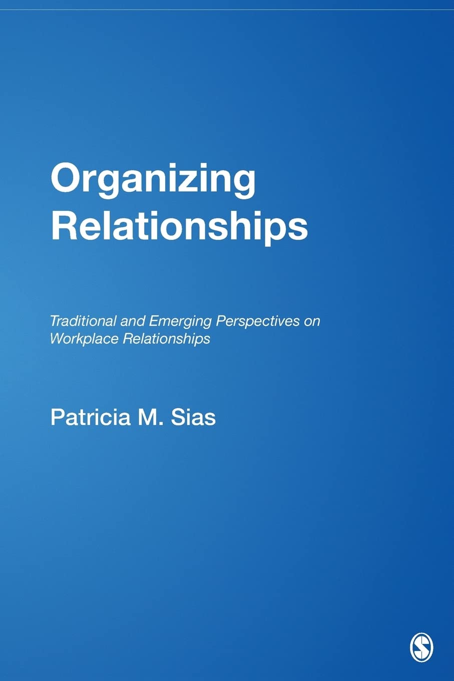 Organizing Relationships: Traditional and Emerging Perspectives on Workplace Relationships Social Sciences