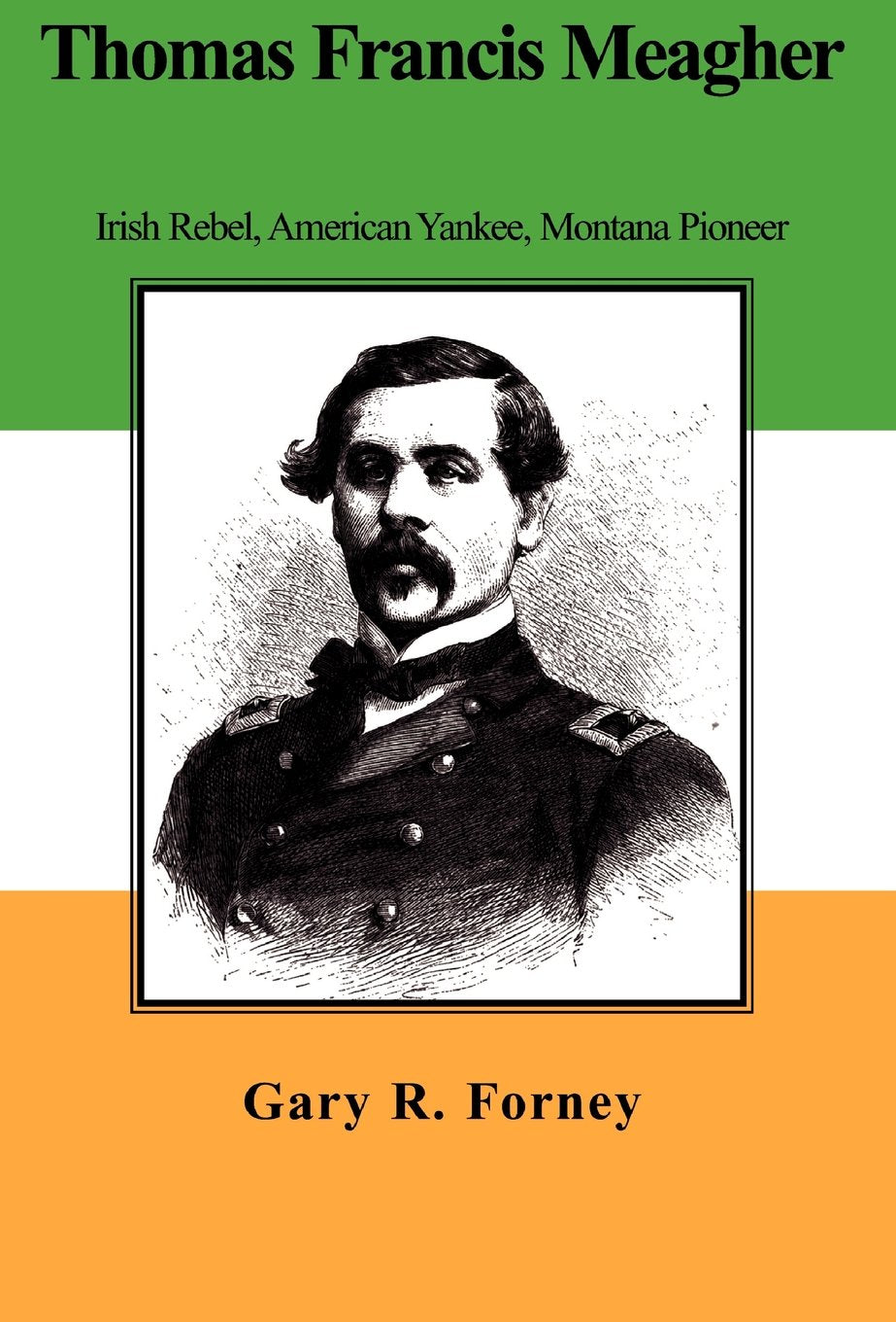 Thomas Francis Meagher: Irish Rebel, American Yankee, Mpntana Pioneer Memories