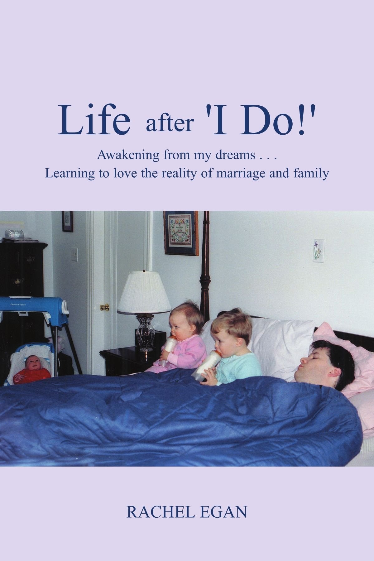 Life After 'I Do!': Awakening from my dreams ... Learning to love the reality of marriage and family book