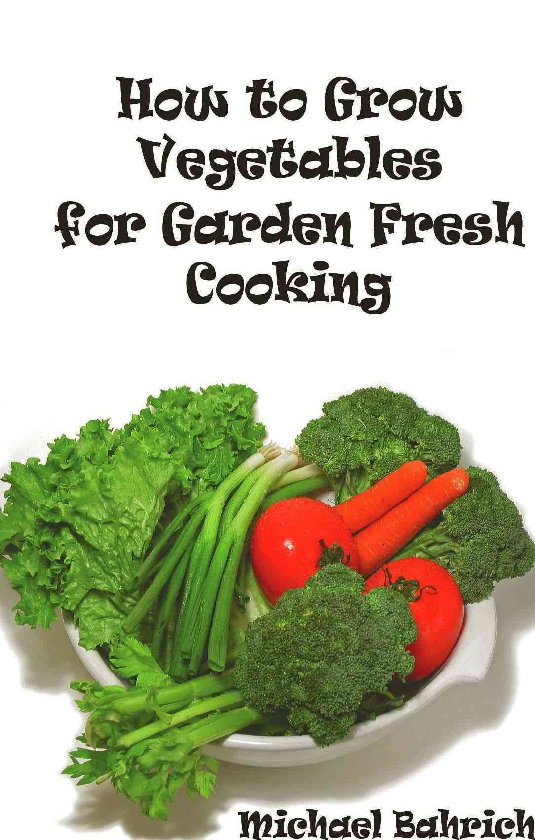 How to Grow Vegetables for Garden Fresh Cooking Cooking & Enjoying