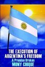 The Execution Of Argentina's Freedom: A Promise Broken Historical Fiction