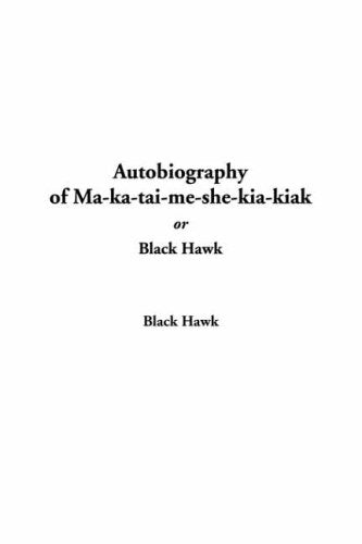 Autobiography of Ma-Ka-Tai-Me-She-Kia-Kiak, or Black Hawk Memories